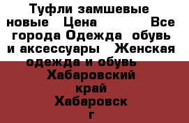 Туфли замшевые, новые › Цена ­ 1 000 - Все города Одежда, обувь и аксессуары » Женская одежда и обувь   . Хабаровский край,Хабаровск г.